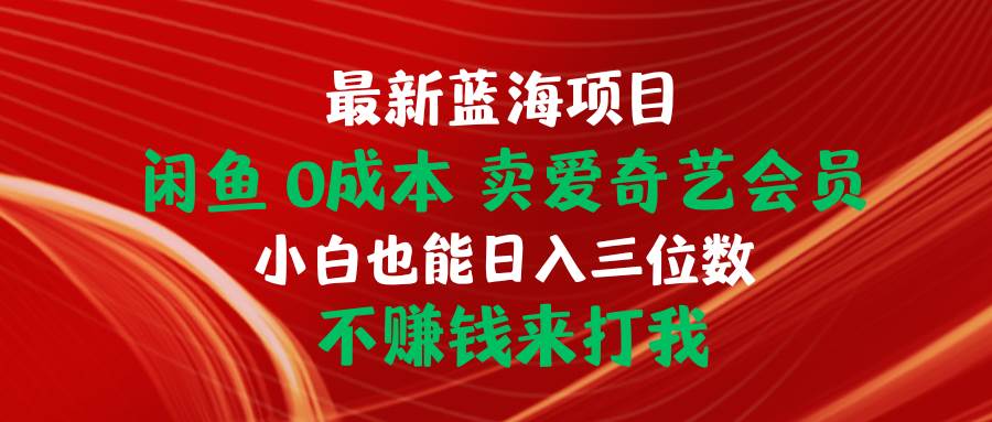 最新蓝海项目 闲鱼0成本 卖爱奇艺会员 小白也能入三位数 不赚钱来打我共创吧-网创项目资源站-副业项目-创业项目-搞钱项目共创吧