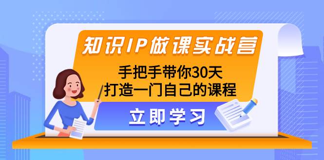 知识IP做课实战营，手把手带你30天打造一门自己的课程共创吧-网创项目资源站-副业项目-创业项目-搞钱项目共创吧