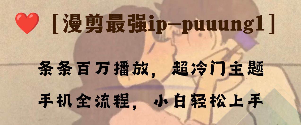 条条百万播放，漫剪最强冷门ip-puuung1，手机全流程，小白轻松学会！网创吧-网创项目资源站-副业项目-创业项目-搞钱项目共创吧