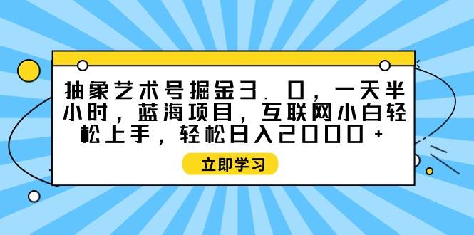 抽象艺术号掘金3.0，一天半小时 ，蓝海项目， 互联网小白轻松上手，轻松…共创吧-网创项目资源站-副业项目-创业项目-搞钱项目共创吧