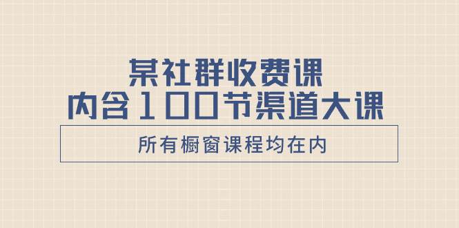 某社群收费课内含100节渠道大课（所有橱窗课程均在内）共创吧-网创项目资源站-副业项目-创业项目-搞钱项目共创吧