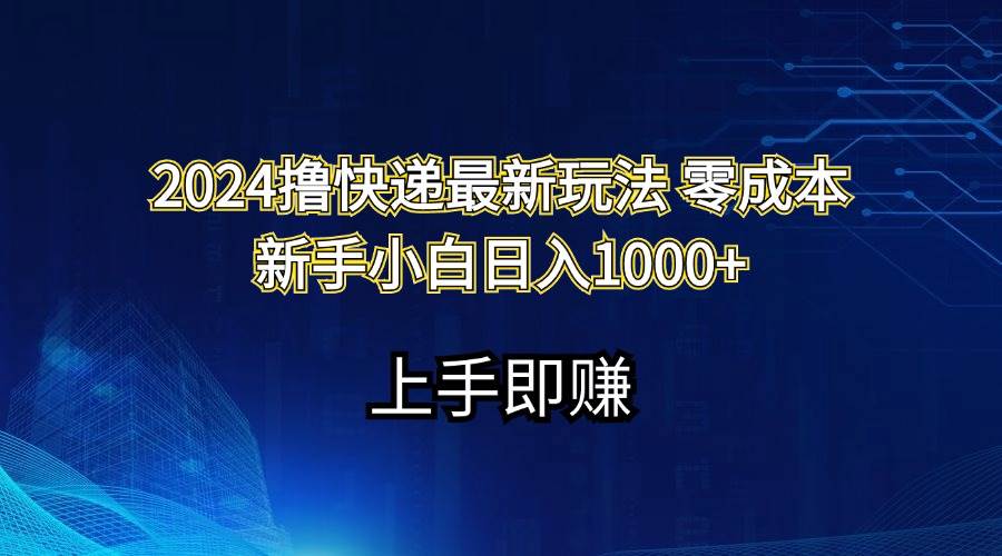 2024撸快递最新玩法零成本新手小白日入1000+共创吧-网创项目资源站-副业项目-创业项目-搞钱项目共创吧