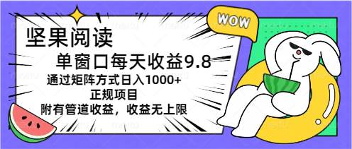 坚果阅读单窗口每天收益9.8通过矩阵方式日入1000+正规项目附有管道收益…共创吧-网创项目资源站-副业项目-创业项目-搞钱项目共创吧