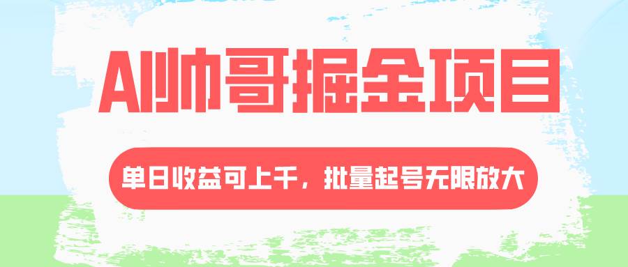 AI帅哥掘金项目，单日收益上千，批量起号无限放大共创吧-网创项目资源站-副业项目-创业项目-搞钱项目共创吧