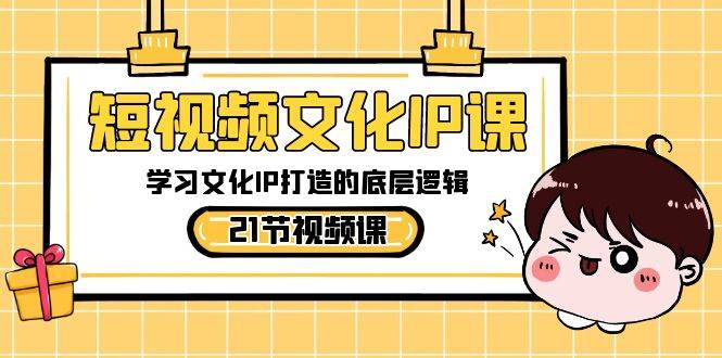 短视频-文化IP课，学习文化IP打造的底层逻辑（21节课）共创吧-网创项目资源站-副业项目-创业项目-搞钱项目共创吧