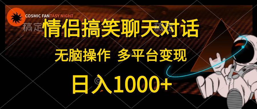 情侣搞笑聊天对话，日入1000+,无脑操作，多平台变现共创吧-网创项目资源站-副业项目-创业项目-搞钱项目共创吧
