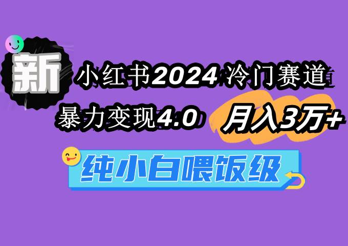 小红书2024冷门赛道 月入3万+ 暴力变现4.0 纯小白喂饭级共创吧-网创项目资源站-副业项目-创业项目-搞钱项目共创吧