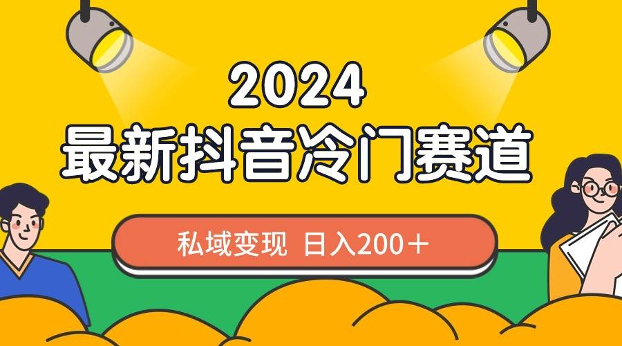 2024抖音最新冷门赛道，私域变现轻松日入200＋，作品制作简单，流量爆炸网创吧-网创项目资源站-副业项目-创业项目-搞钱项目共创吧