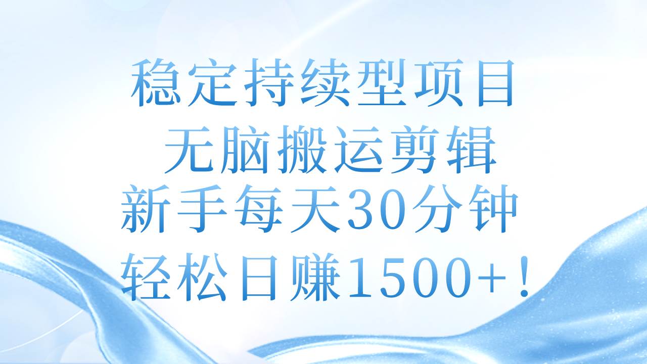 稳定持续型项目，无脑搬运剪辑，新手每天30分钟，轻松日赚1500+！共创吧-网创项目资源站-副业项目-创业项目-搞钱项目共创吧