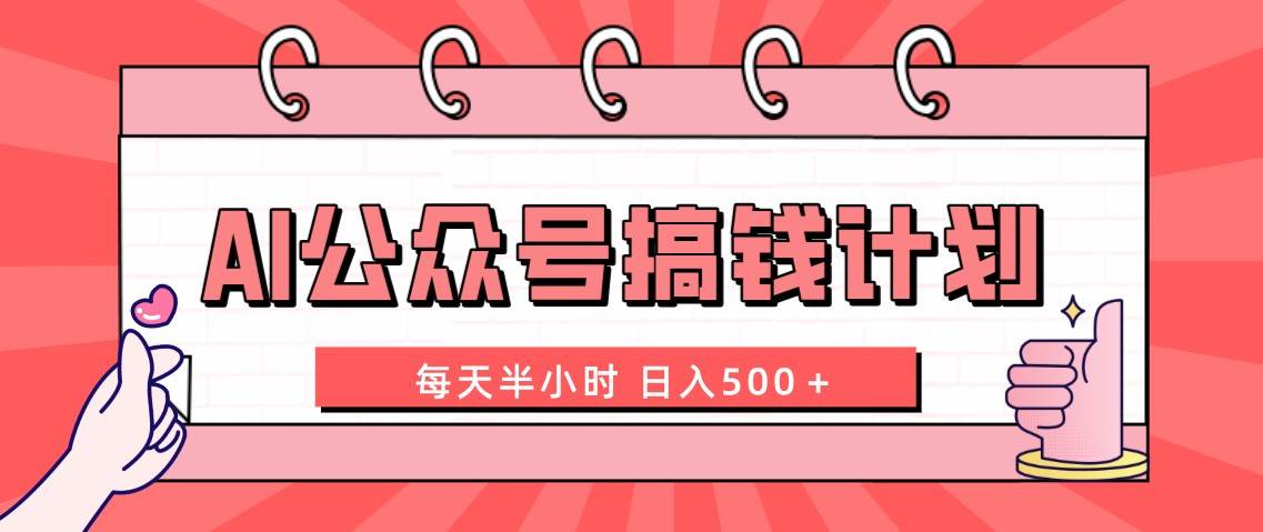 AI公众号搞钱计划  每天半小时 日入500＋ 附详细实操课程共创吧-网创项目资源站-副业项目-创业项目-搞钱项目共创吧