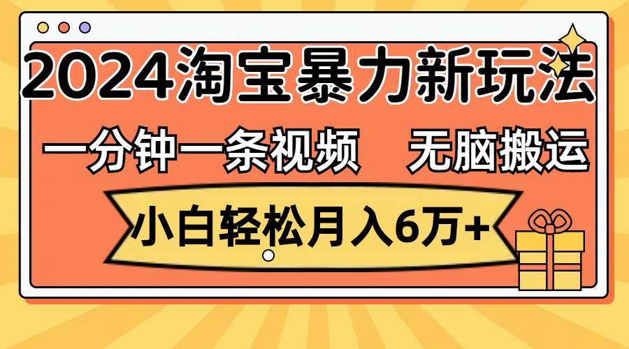 一分钟一条视频，无脑搬运，小白轻松月入6万+2024淘宝暴力新玩法，可批量共创吧-网创项目资源站-副业项目-创业项目-搞钱项目共创吧
