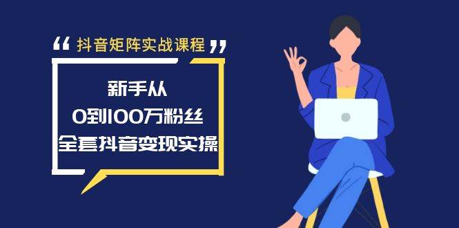 抖音矩阵实战课程：新手从0到100万粉丝，全套抖音变现实操共创吧-网创项目资源站-副业项目-创业项目-搞钱项目共创吧