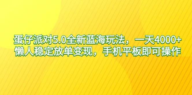 蛋仔派对5.0全新蓝海玩法，一天4000+，懒人稳定放单变现，手机平板即可…共创吧-网创项目资源站-副业项目-创业项目-搞钱项目共创吧