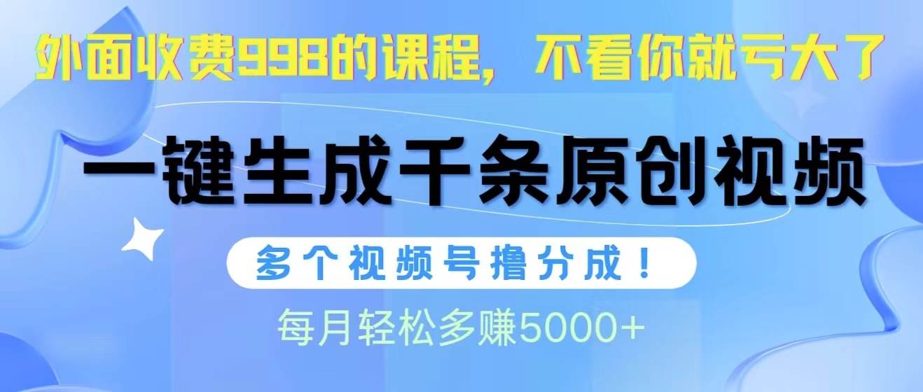 视频号软件辅助日产1000条原创视频，多个账号撸分成收益，每个月多赚5000+共创吧-网创项目资源站-副业项目-创业项目-搞钱项目共创吧