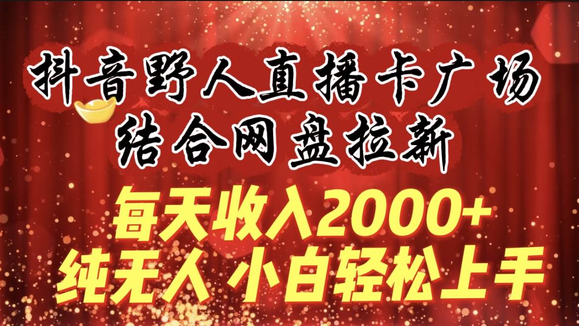 每天收入2000+，抖音野人直播卡广场，结合网盘拉新，纯无人，小白轻松上手共创吧-网创项目资源站-副业项目-创业项目-搞钱项目共创吧