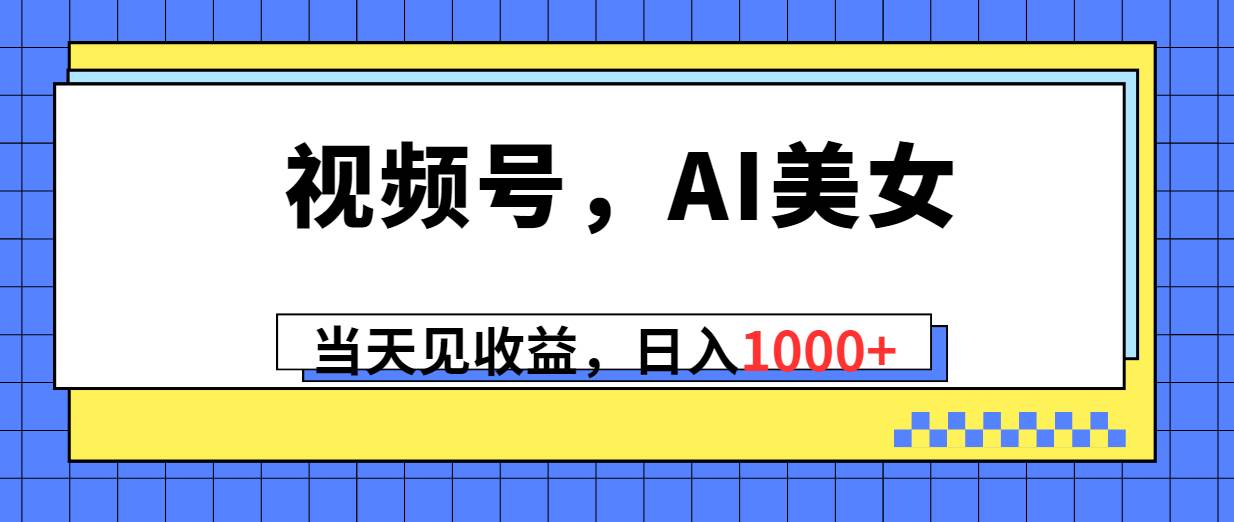 视频号，Ai美女，当天见收益，日入1000+共创吧-网创项目资源站-副业项目-创业项目-搞钱项目共创吧