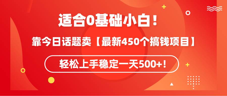 适合0基础小白！靠今日话题卖【最新450个搞钱方法】轻松上手稳定一天500+！共创吧-网创项目资源站-副业项目-创业项目-搞钱项目共创吧