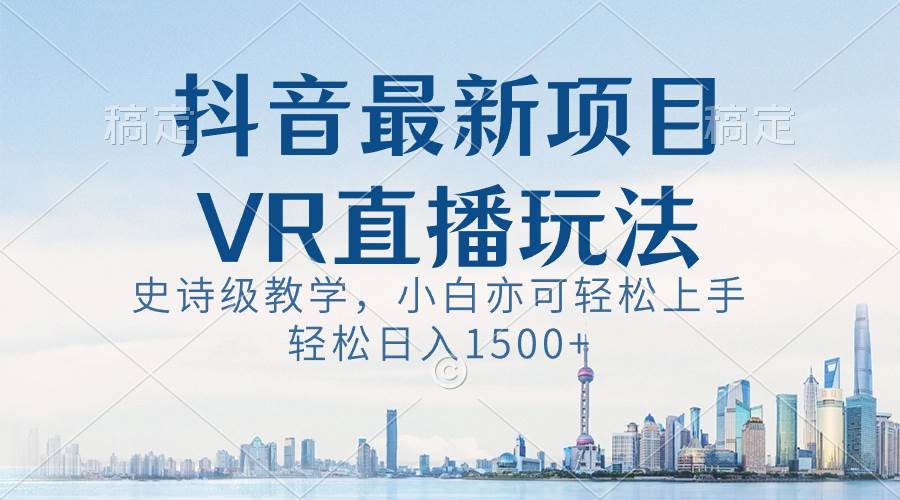 抖音最新VR直播玩法，史诗级教学，小白也可轻松上手，轻松日入1500+共创吧-网创项目资源站-副业项目-创业项目-搞钱项目共创吧