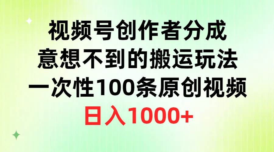 视频号创作者分成，意想不到的搬运玩法，一次性100条原创视频，日入1000+共创吧-网创项目资源站-副业项目-创业项目-搞钱项目共创吧