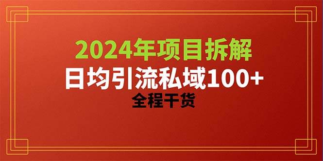 2024项目拆解日均引流100+精准创业粉，全程干货共创吧-网创项目资源站-副业项目-创业项目-搞钱项目共创吧