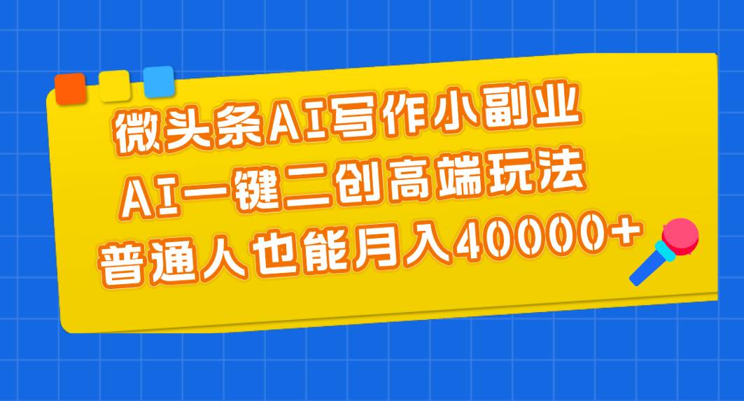 微头条AI写作小副业，AI一键二创高端玩法 普通人也能月入40000+共创吧-网创项目资源站-副业项目-创业项目-搞钱项目共创吧