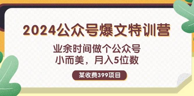 某收费399元-2024公众号爆文特训营：业余时间做个公众号 小而美 月入5位数共创吧-网创项目资源站-副业项目-创业项目-搞钱项目共创吧