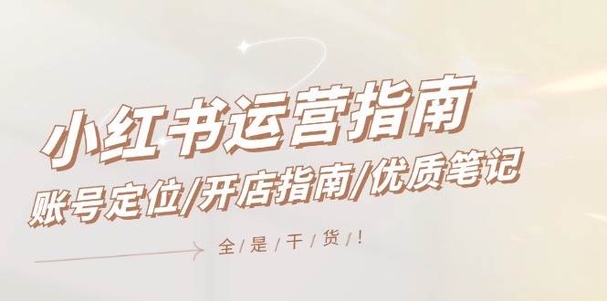 小红书运营指南，账号定位/开店指南/优质笔记/没有套路，全是经验共创吧-网创项目资源站-副业项目-创业项目-搞钱项目共创吧