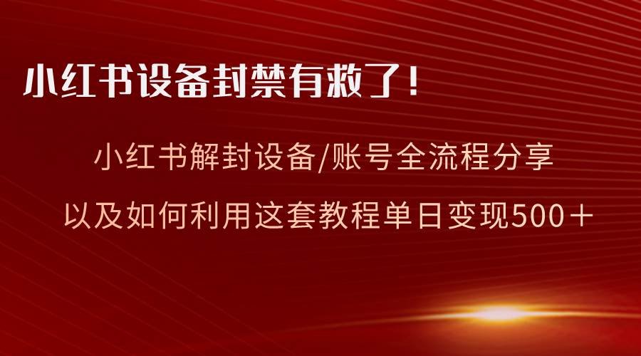 小红书设备及账号解封全流程分享，亲测有效，以及如何利用教程变现共创吧-网创项目资源站-副业项目-创业项目-搞钱项目共创吧