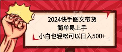 2024快手图文带货，简单易上手，小白也轻松可以日入500+共创吧-网创项目资源站-副业项目-创业项目-搞钱项目共创吧