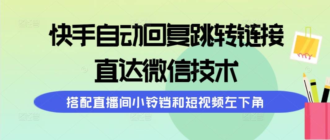 快手自动回复跳转链接，直达微信技术，搭配直播间小铃铛和短视频左下角共创吧-网创项目资源站-副业项目-创业项目-搞钱项目共创吧