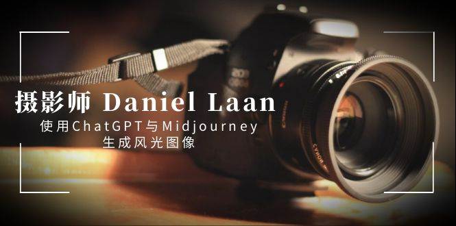 摄影师 Daniel Laan 使用ChatGPT与Midjourney生成风光图像-中英字幕共创吧-网创项目资源站-副业项目-创业项目-搞钱项目共创吧