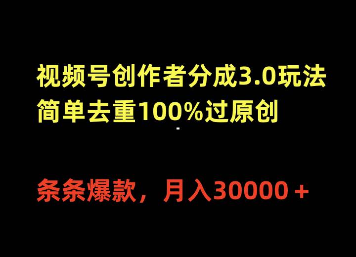 视频号创作者分成3.0玩法，简单去重100%过原创，条条爆款，月入30000＋共创吧-网创项目资源站-副业项目-创业项目-搞钱项目共创吧