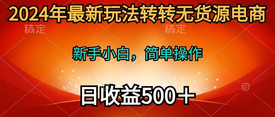 2024年最新玩法转转无货源电商，新手小白 简单操作，长期稳定 日收入500＋共创吧-网创项目资源站-副业项目-创业项目-搞钱项目共创吧