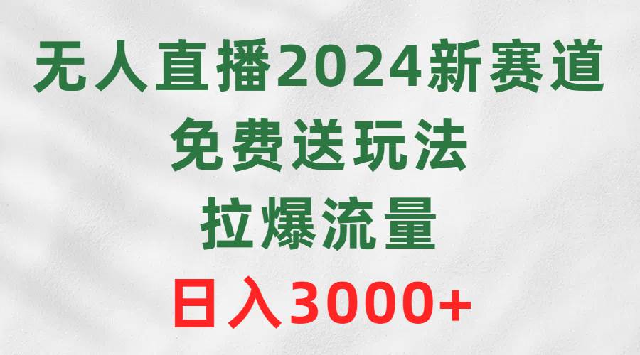 无人直播2024新赛道，免费送玩法，拉爆流量，日入3000+共创吧-网创项目资源站-副业项目-创业项目-搞钱项目共创吧