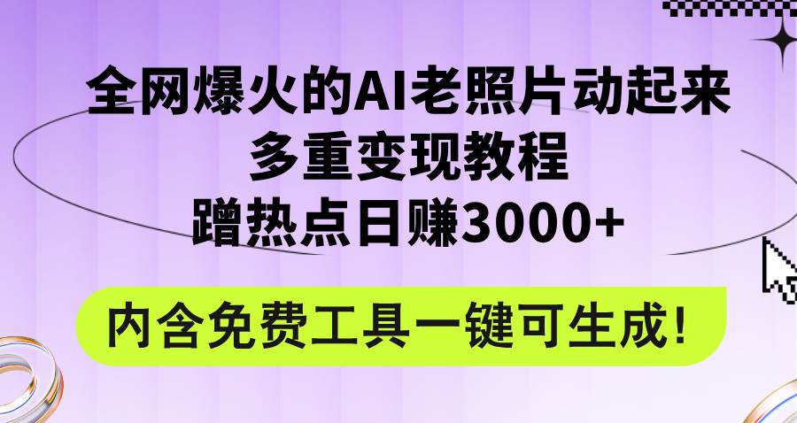 全网爆火的AI老照片动起来多重变现教程，蹭热点日赚3000+，内含免费工具共创吧-网创项目资源站-副业项目-创业项目-搞钱项目共创吧