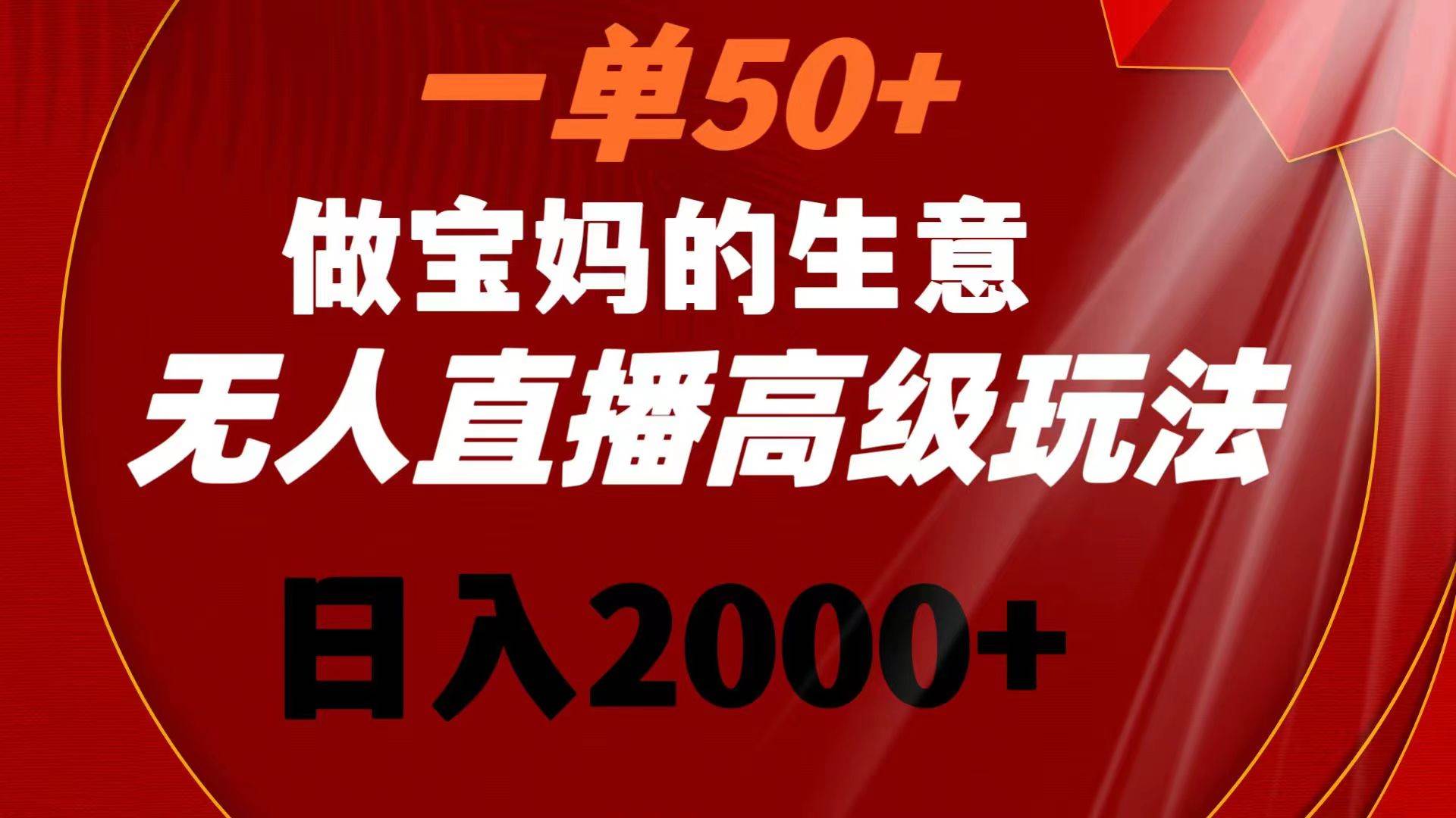 一单50+做宝妈的生意 无人直播高级玩法 日入2000+共创吧-网创项目资源站-副业项目-创业项目-搞钱项目共创吧