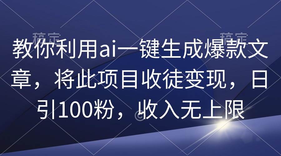 教你利用ai一键生成爆款文章，将此项目收徒变现，日引100粉，收入无上限共创吧-网创项目资源站-副业项目-创业项目-搞钱项目共创吧