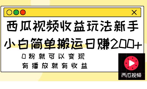 西瓜视频收益玩法，新手小白简单搬运日赚200+0粉就可以变现 有播放就有收益共创吧-网创项目资源站-副业项目-创业项目-搞钱项目共创吧