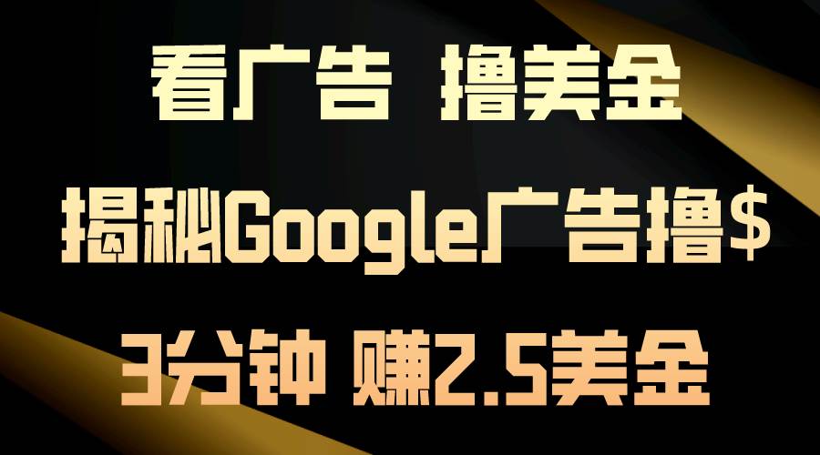 看广告，撸美金！3分钟赚2.5美金！日入200美金不是梦！揭秘Google广告…网创吧-网创项目资源站-副业项目-创业项目-搞钱项目共创吧