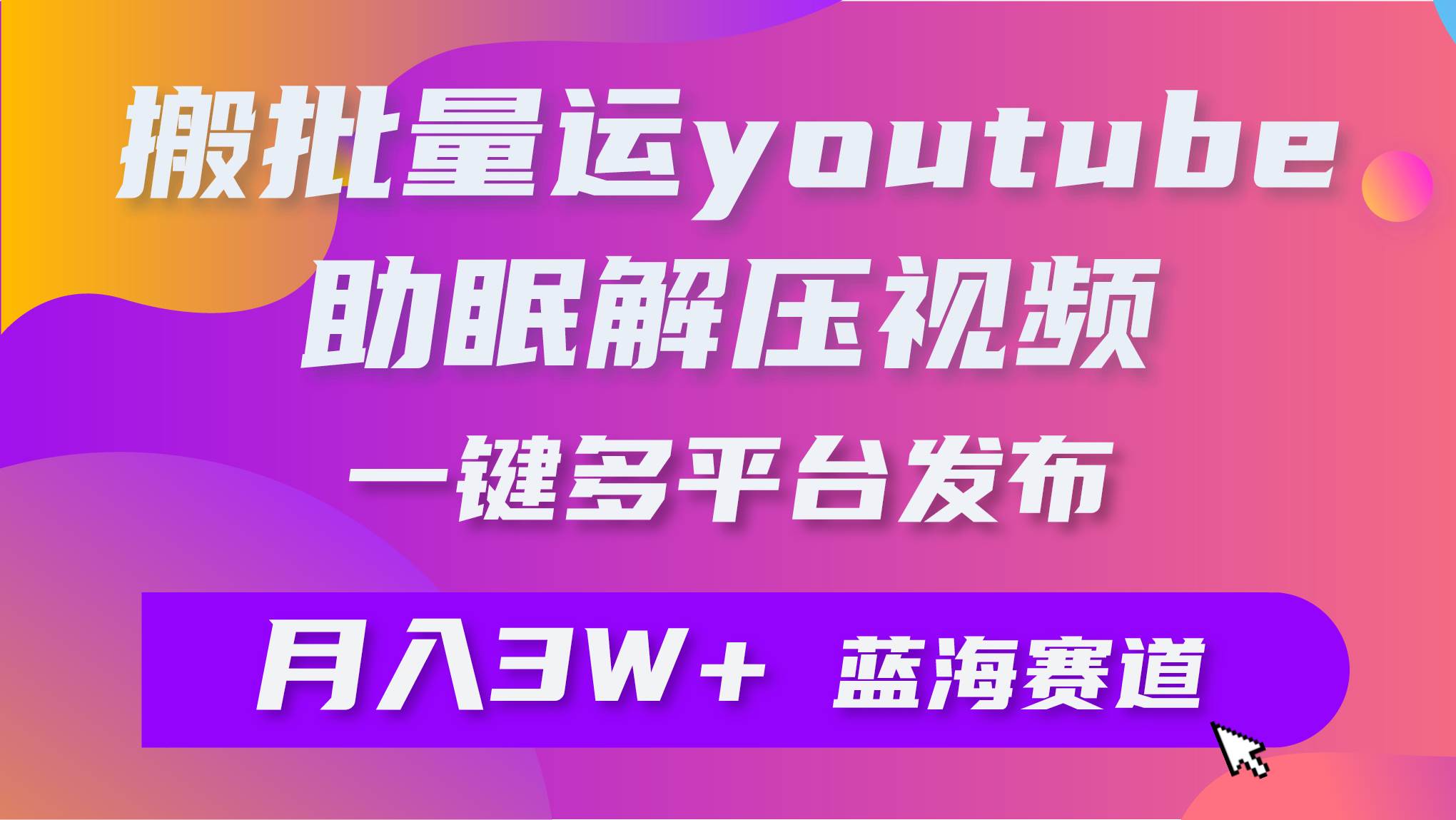 批量搬运YouTube解压助眠视频 一键多平台发布 月入2W+共创吧-网创项目资源站-副业项目-创业项目-搞钱项目共创吧