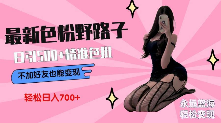 最新色粉变现野路子，日引500+老色批 可不加好友直接变现 小白轻松日入700+共创吧-网创项目资源站-副业项目-创业项目-搞钱项目共创吧