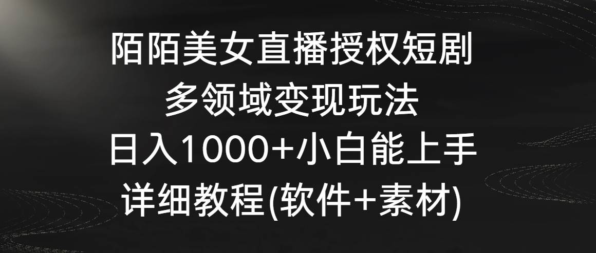 陌陌美女直播授权短剧，多领域变现玩法，日入1000+小白能上手，详细教程…共创吧-网创项目资源站-副业项目-创业项目-搞钱项目共创吧