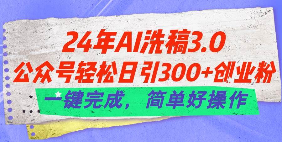 24年Ai洗稿3.0，公众号轻松日引300+创业粉，一键完成，简单好操作共创吧-网创项目资源站-副业项目-创业项目-搞钱项目共创吧