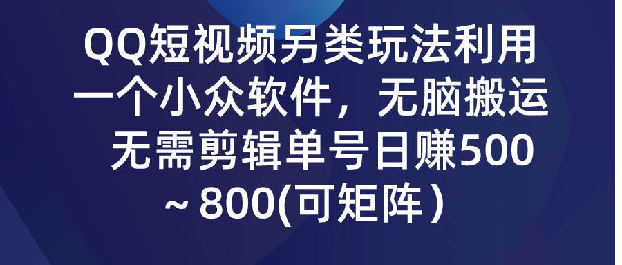 QQ短视频另类玩法，利用一个小众软件，无脑搬运，无需剪辑单号日赚500～…共创吧-网创项目资源站-副业项目-创业项目-搞钱项目共创吧