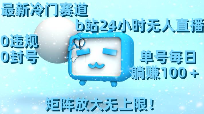 最新冷门赛道，b站24小时无人直播，0违规0封号，单号每日躺赚100＋，矩阵放大无上限！网创吧-网创项目资源站-副业项目-创业项目-搞钱项目共创吧