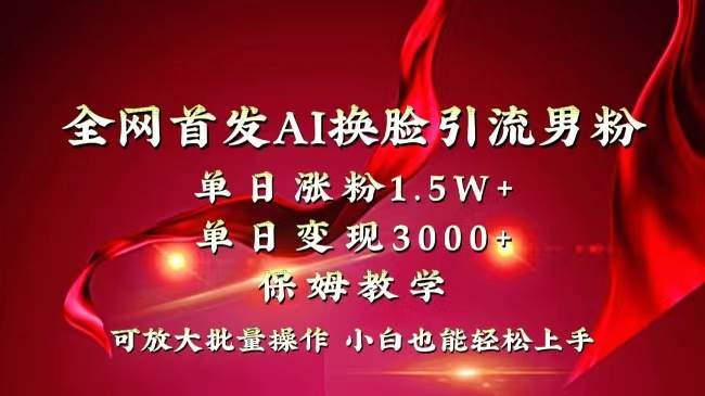 全网独创首发AI换脸引流男粉单日涨粉1.5W+变现3000+小白也能上手快速拿结果共创吧-网创项目资源站-副业项目-创业项目-搞钱项目共创吧