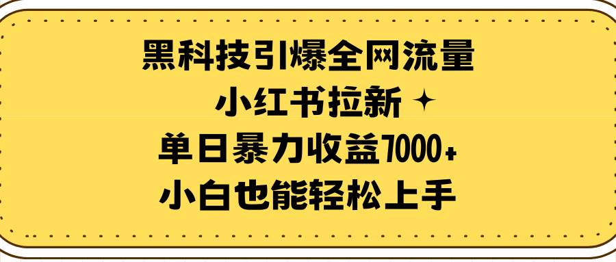 黑科技引爆全网流量小红书拉新，单日暴力收益7000+，小白也能轻松上手网创吧-网创项目资源站-副业项目-创业项目-搞钱项目共创吧