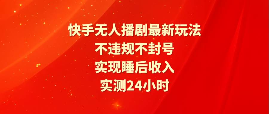 快手无人播剧最新玩法，实测24小时不违规不封号，实现睡后收入共创吧-网创项目资源站-副业项目-创业项目-搞钱项目共创吧
