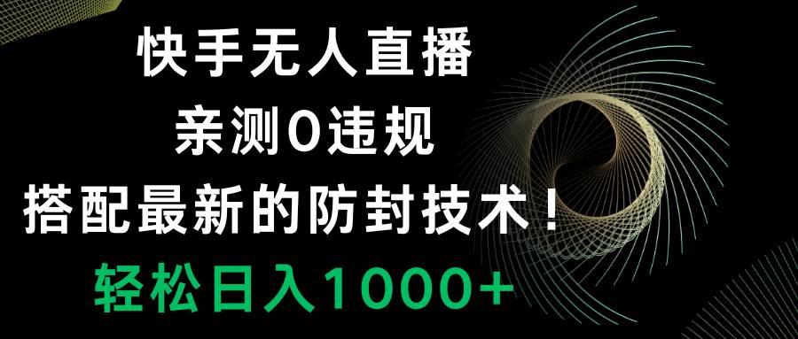 快手无人直播，0违规，搭配最新的防封技术！轻松日入1000+共创吧-网创项目资源站-副业项目-创业项目-搞钱项目共创吧