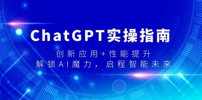 ChatGPT实操指南，创新应用+性能提升，解锁-AI魔力，启程智能未来网创吧-网创项目资源站-副业项目-创业项目-搞钱项目共创吧